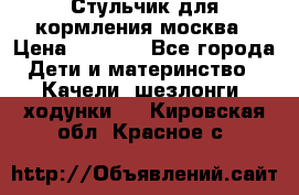 Стульчик для кормления москва › Цена ­ 4 000 - Все города Дети и материнство » Качели, шезлонги, ходунки   . Кировская обл.,Красное с.